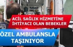 Acil sağlık hizmetine gereksinim duyan bebeklere özel ambulanslar hizmet veriyor